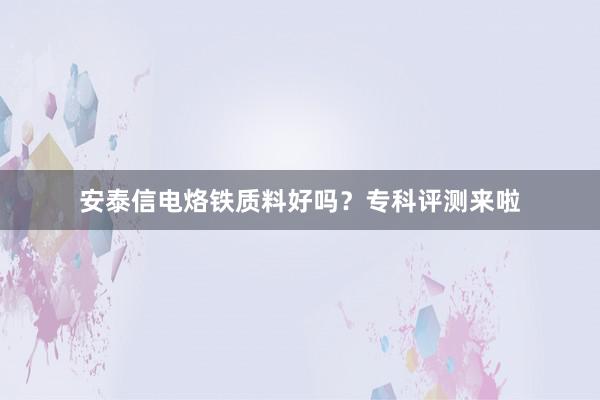 安泰信电烙铁质料好吗?专科评测来啦